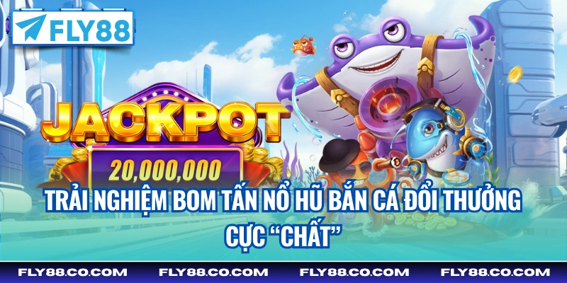 Trải nghiệm bom tấn nổ hũ bắn cá đổi thưởng cực “chất”