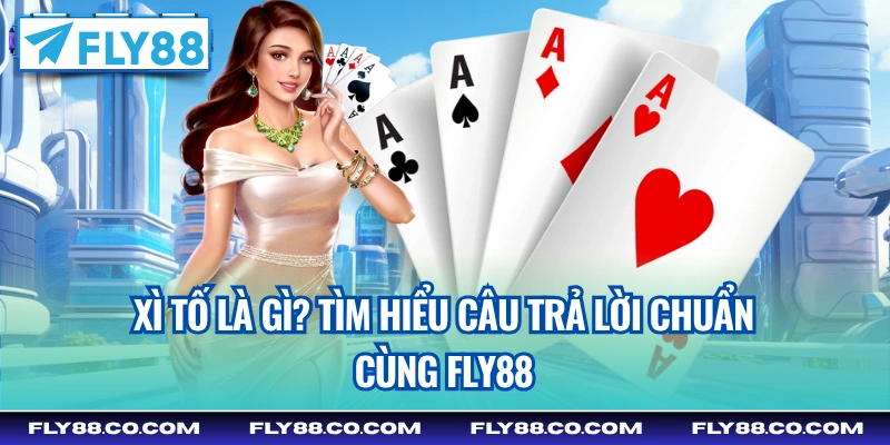 Xì tố là gì? Tìm hiểu câu trả lời chuẩn cùng Fly88